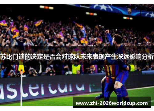 苏比门迪的决定是否会对球队未来表现产生深远影响分析