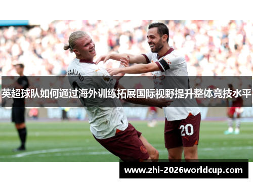 英超球队如何通过海外训练拓展国际视野提升整体竞技水平