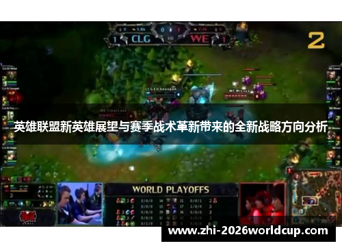 英雄联盟新英雄展望与赛季战术革新带来的全新战略方向分析