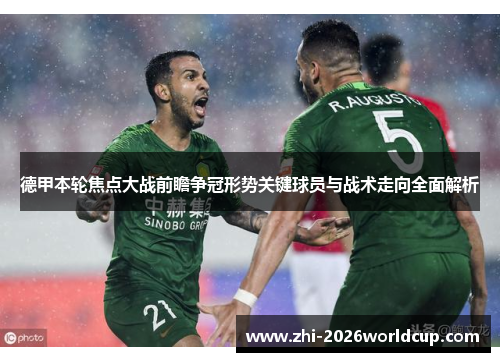 德甲本轮焦点大战前瞻争冠形势关键球员与战术走向全面解析