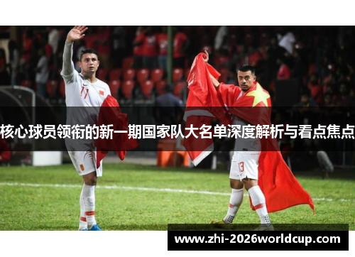 核心球员领衔的新一期国家队大名单深度解析与看点焦点