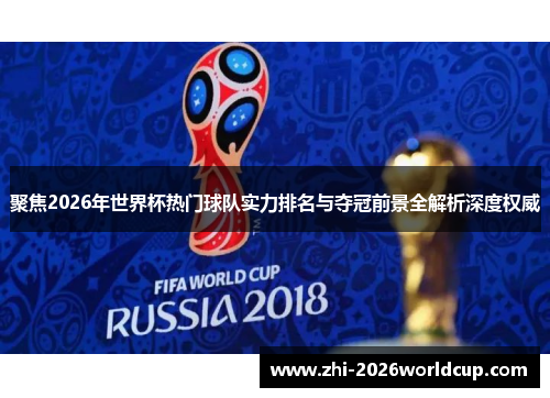 聚焦2026年世界杯热门球队实力排名与夺冠前景全解析深度权威 聚焦2026年世界杯热门球队实力排名与夺冠前景全解析深度权威