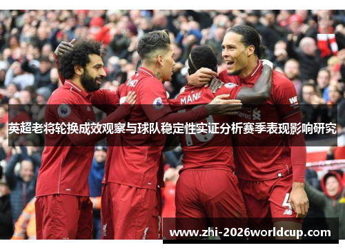 英超老将轮换成效观察与球队稳定性实证分析赛季表现影响研究