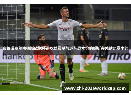 布鲁诺费尔南德斯欧联杯进攻端贡献与球队战术价值解析在关键比赛中的