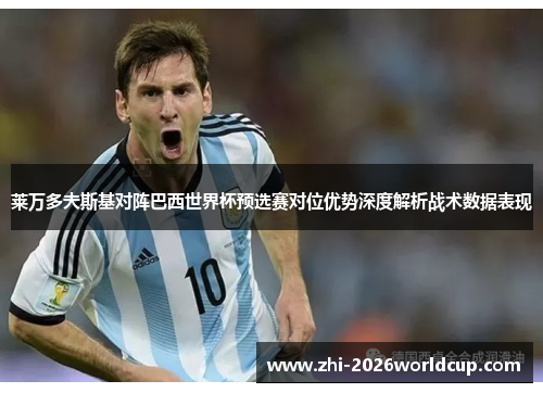 莱万多夫斯基对阵巴西世界杯预选赛对位优势深度解析战术数据表现