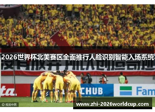 2026世界杯北美赛区全面推行人脸识别智能入场系统 2026世界杯北美赛区全面推行人脸识别智能入场系统